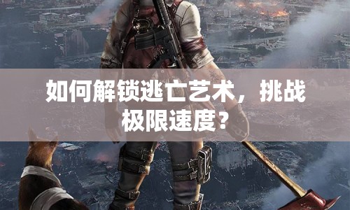 如何解鎖逃亡藝術(shù)，挑戰(zhàn)極限速度？