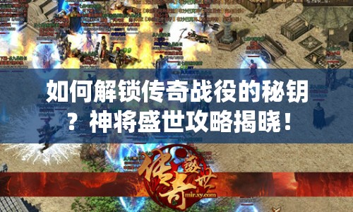 如何解鎖傳奇戰(zhàn)役的秘鑰？神將盛世攻略揭曉！