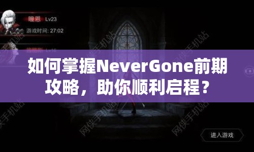 如何掌握NeverGone前期攻略，助你順利啟程？