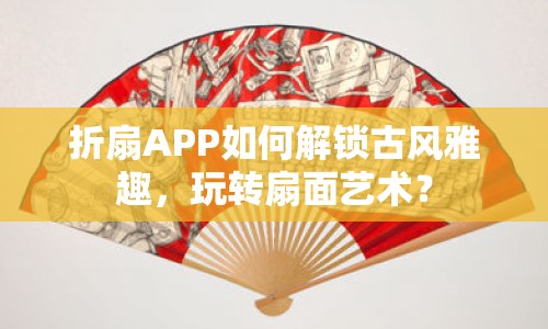 折扇APP如何解鎖古風(fēng)雅趣，玩轉(zhuǎn)扇面藝術(shù)？