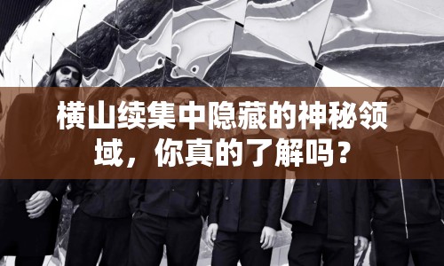 橫山續(xù)集中隱藏的神秘領域，你真的了解嗎？