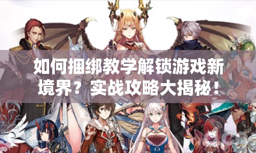 如何捆綁教學(xué)解鎖游戲新境界？實(shí)戰(zhàn)攻略大揭秘！