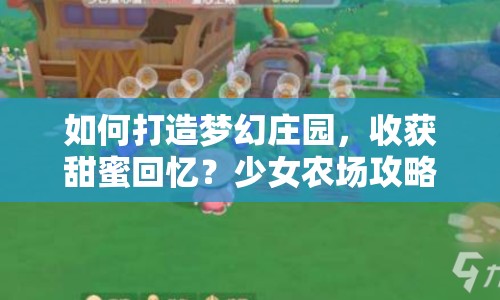 如何打造夢幻莊園，收獲甜蜜回憶？少女農(nóng)場攻略揭秘！