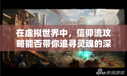 在虛擬世界中，信仰流攻略能否帶你追尋靈魂的深度？