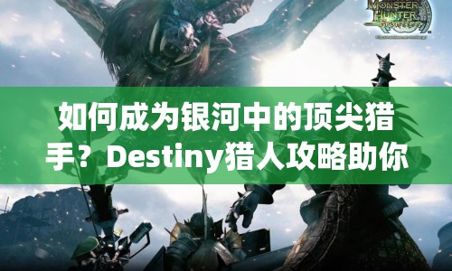 如何成為銀河中的頂尖獵手？Destiny獵人攻略助你掌握高效狩獵技巧！