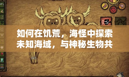 如何在饑荒，海怪中探索未知海域，與神秘生物共舞？