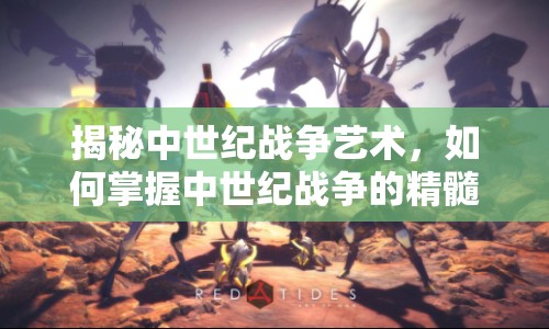 揭秘中世紀戰(zhàn)爭藝術(shù)，如何掌握中世紀戰(zhàn)爭的精髓？