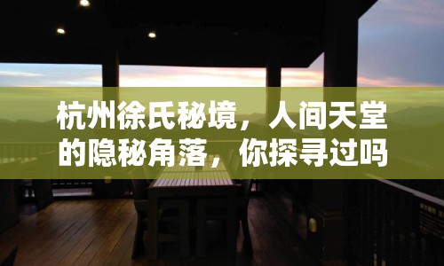 杭州徐氏秘境，人間天堂的隱秘角落，你探尋過嗎？