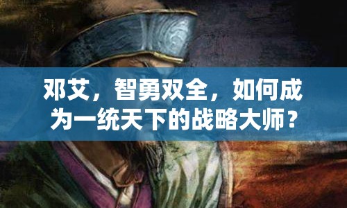 鄧艾，智勇雙全，如何成為一統(tǒng)天下的戰(zhàn)略大師？