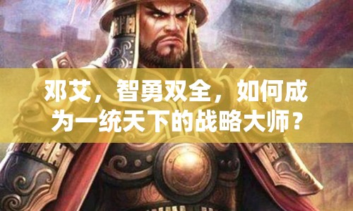鄧艾，智勇雙全，如何成為一統(tǒng)天下的戰(zhàn)略大師？