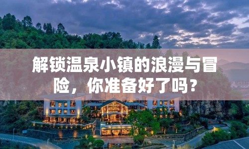 解鎖溫泉小鎮(zhèn)的浪漫與冒險，你準備好了嗎？