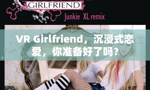 VR Girlfriend，沉浸式戀愛(ài)，你準(zhǔn)備好了嗎？