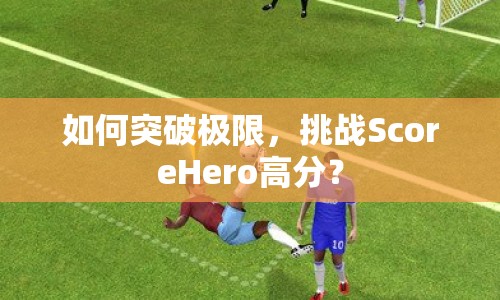 如何突破極限，挑戰(zhàn)ScoreHero高分？