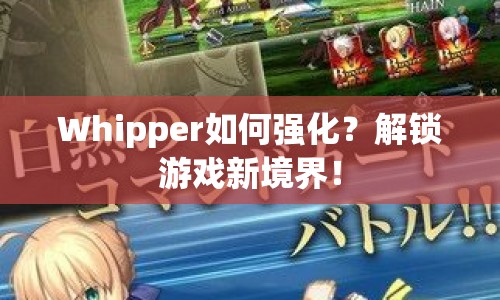 Whipper如何強(qiáng)化？解鎖游戲新境界！