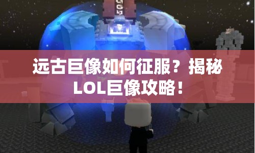 遠(yuǎn)古巨像如何征服？揭秘LOL巨像攻略！