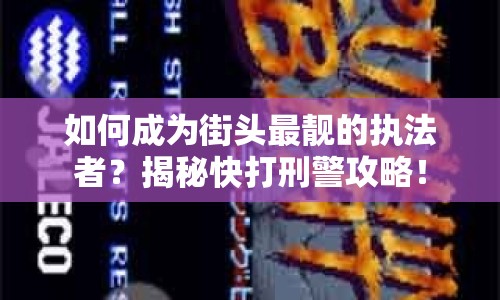 如何成為街頭最靚的執(zhí)法者？揭秘快打刑警攻略！