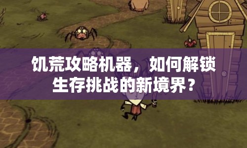 饑荒攻略機器，如何解鎖生存挑戰(zhàn)的新境界？