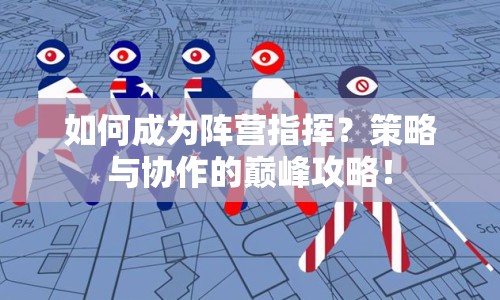 如何成為陣營指揮？策略與協(xié)作的巔峰攻略！