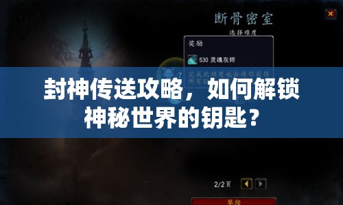 封神傳送攻略，如何解鎖神秘世界的鑰匙？