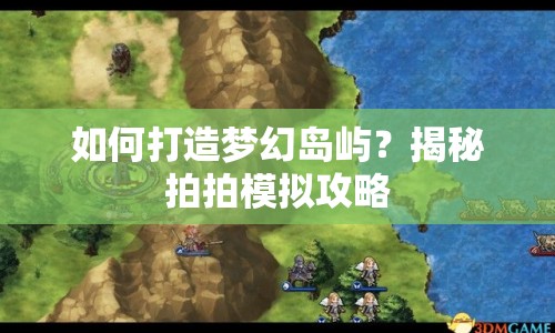 如何打造夢幻島嶼？揭秘拍拍模擬攻略