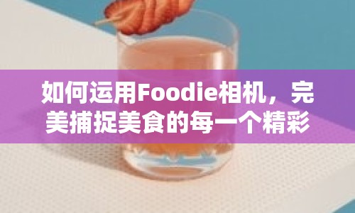 如何運用Foodie相機，完美捕捉美食的每一個精彩瞬間？