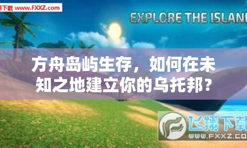 方舟島嶼生存，如何在未知之地建立你的烏托邦？