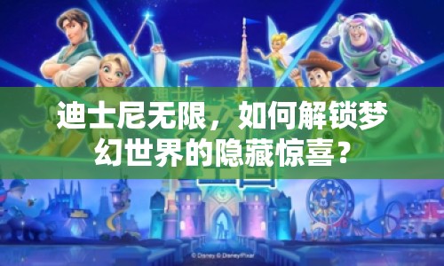 迪士尼無限，如何解鎖夢幻世界的隱藏驚喜？