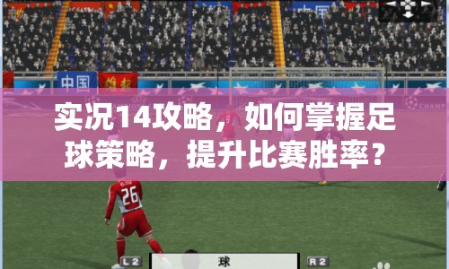 實況14攻略，如何掌握足球策略，提升比賽勝率？