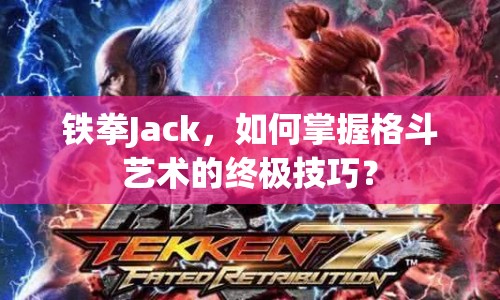 鐵拳Jack，如何掌握格斗藝術的終極技巧？