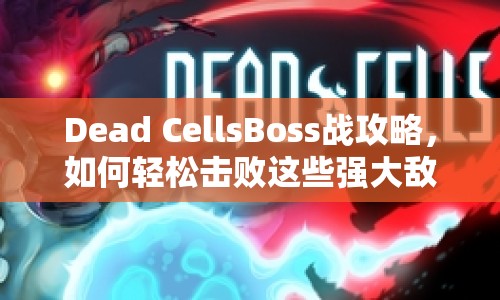 Dead CellsBoss戰(zhàn)攻略，如何輕松擊敗這些強(qiáng)大敵人？