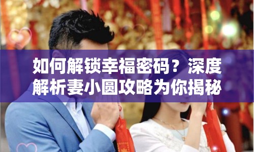 如何解鎖幸福密碼？深度解析妻小圓攻略為你揭秘！
