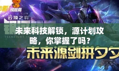 未來(lái)科技解鎖，源計(jì)劃攻略，你掌握了嗎？
