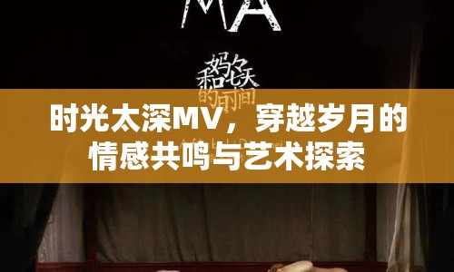 時(shí)光太深MV，穿越歲月的情感共鳴與藝術(shù)探索