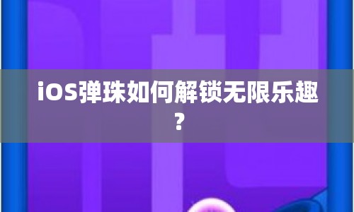 iOS彈珠如何解鎖無(wú)限樂(lè)趣？