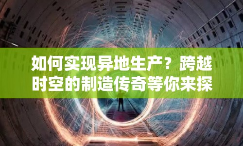 如何實(shí)現(xiàn)異地生產(chǎn)？跨越時(shí)空的制造傳奇等你來(lái)探索！