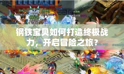 鋼鐵寶貝如何打造終極戰(zhàn)力，開啟冒險(xiǎn)之旅？