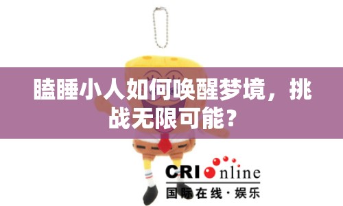 瞌睡小人如何喚醒夢(mèng)境，挑戰(zhàn)無(wú)限可能？
