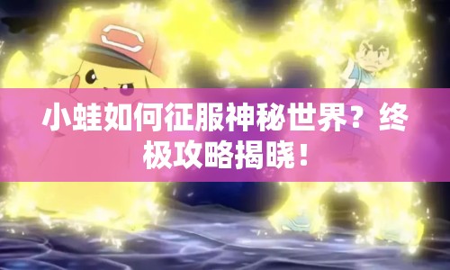 小蛙如何征服神秘世界？終極攻略揭曉！
