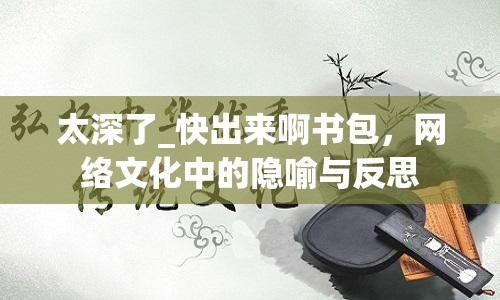 太深了_快出來啊書包，網(wǎng)絡文化中的隱喻與反思