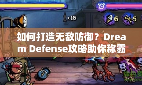 如何打造無敵防御？Dream Defense攻略助你稱霸塔防界！