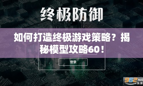 如何打造終極游戲策略？揭秘模型攻略60！