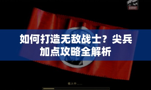 如何打造無敵戰(zhàn)士？尖兵加點攻略全解析