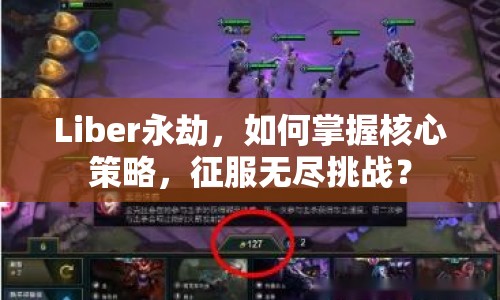 Liber永劫，如何掌握核心策略，征服無(wú)盡挑戰(zhàn)？