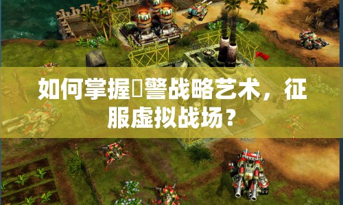 如何掌握紅警戰(zhàn)略藝術(shù)，征服虛擬戰(zhàn)場(chǎng)？