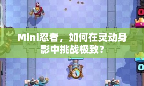 Mini忍者，如何在靈動身影中挑戰(zhàn)極致？