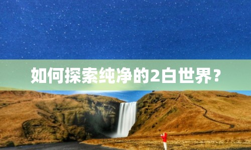 如何探索純凈的2白世界？