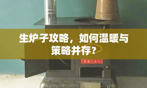 生爐子攻略，如何溫暖與策略并存？