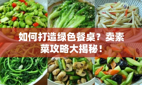 如何打造綠色餐桌？賣(mài)素菜攻略大揭秘！