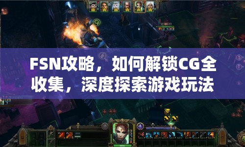 FSN攻略，如何解鎖CG全收集，深度探索游戲玩法？