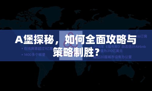 A堡探秘，如何全面攻略與策略制勝？